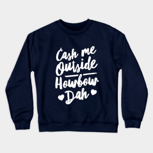 Cash Me Outside How bow Dah Crewneck Sweatshirt